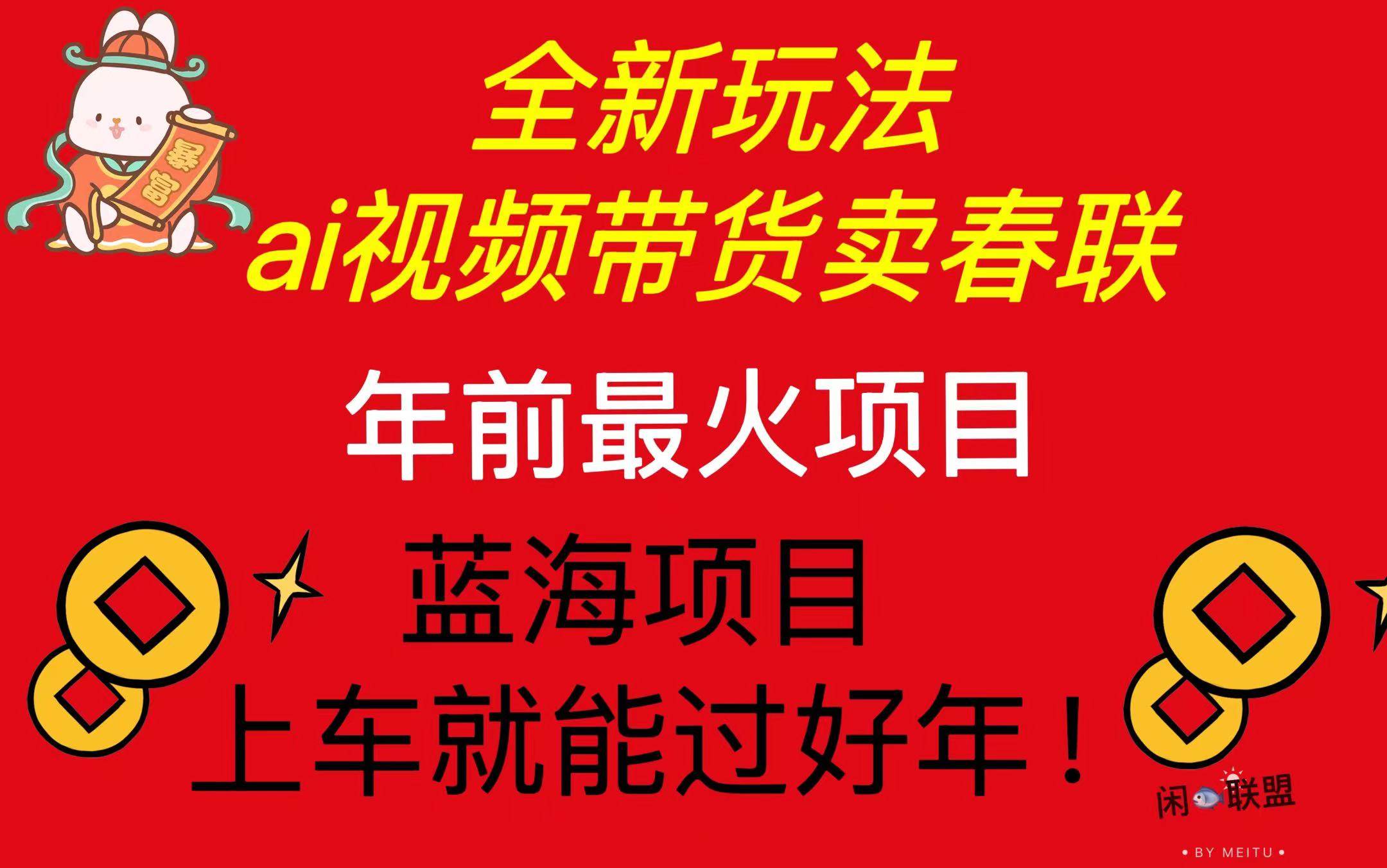 （13726期）Ai视频带货卖春联全新简单无脑玩法，年前最火爆项目，爆单过好年-耐玩网创