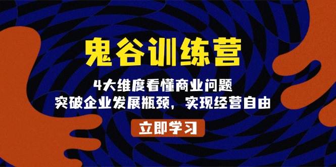 鬼谷训练营，4大维度看懂商业问题，突破企业发展瓶颈，实现经营自由-耐玩网创