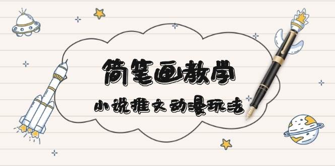 简笔画教学，小说推文动漫玩法，提供多种爆点文案写法，引爆社交媒-耐玩网创