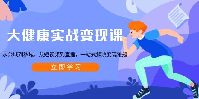 （13733期）大健康实战变现课：从公域到私域，从短视频到直播，一站式解决变现难题-耐玩网创