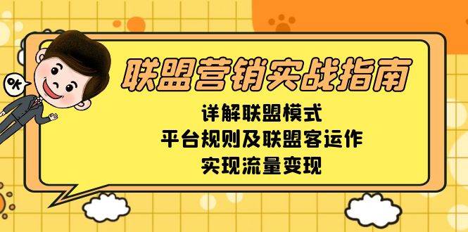 （13735期）联盟营销实战指南，详解联盟模式、平台规则及联盟客运作，实现流量变现-耐玩网创