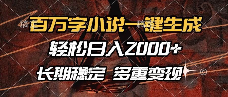 （13737期）百万字小说一键生成，轻松日入2000+，长期稳定可做，多种变现方式-耐玩网创
