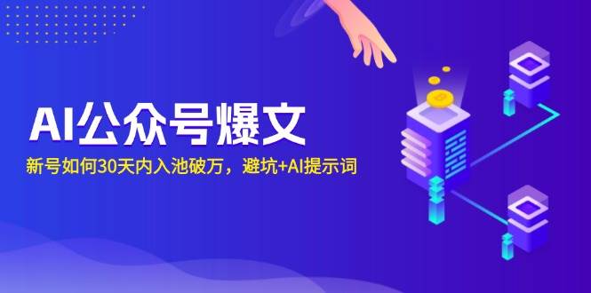 （13739期）AI公众号爆文：新号如何30天内入池破万，避坑+AI提示词-耐玩网创