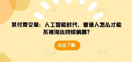 某付费文章：人工智能时代，普通人怎么才能不被淘汰持续躺赢?-耐玩网创