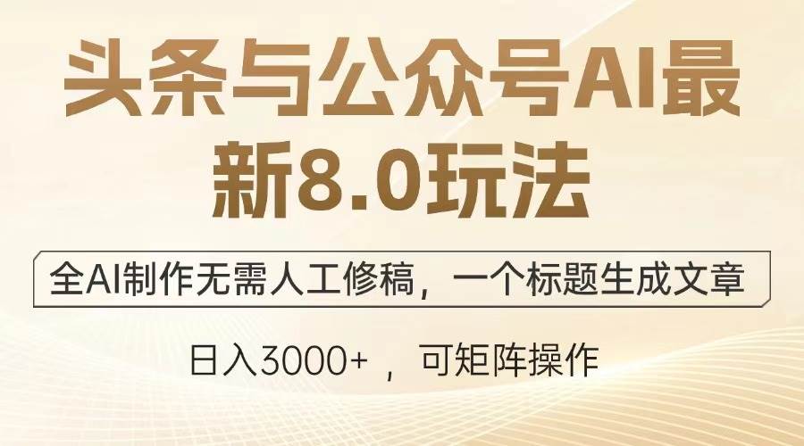（13748期）头条与公众号AI最新8.0玩法，全AI制作无需人工修稿，一个标题生成文章…-耐玩网创
