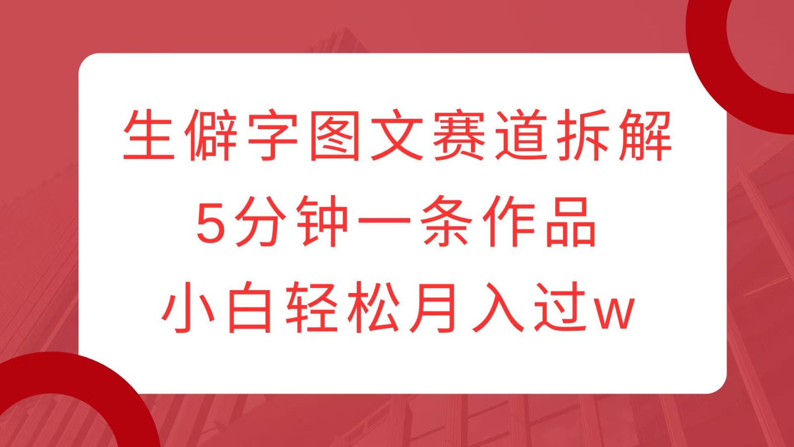 生僻字图文赛道拆解，5分钟一条作品，小白轻松月入过w-耐玩网创