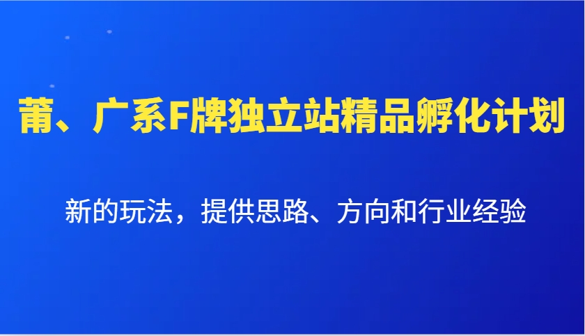 莆、广系F牌独立站精品孵化计划，新的玩法，提供思路、方向和行业经验-耐玩网创