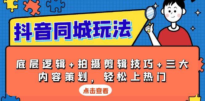 抖音同城玩法，底层逻辑+拍摄剪辑技巧+三大内容策划，轻松上热门-耐玩网创