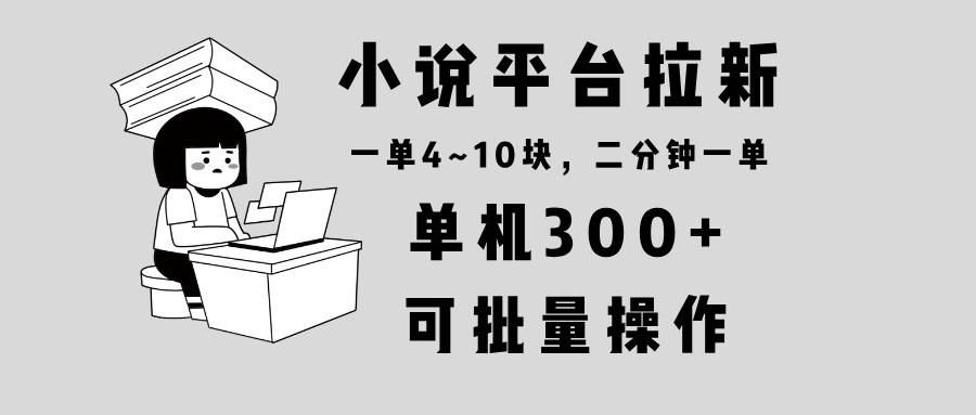 （13800期）小说平台拉新，单机300+，两分钟一单4~10块，操作简单可批量。-耐玩网创