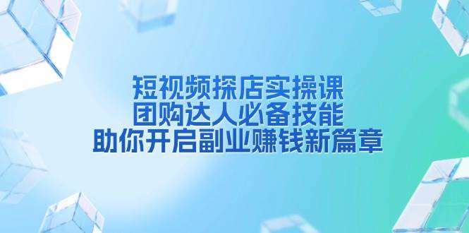 短视频探店实操课，团购达人必备技能，助你开启副业赚钱新篇章-耐玩网创