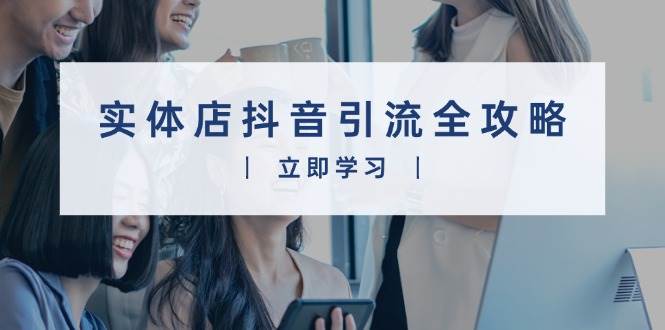 （13818期）实体店抖音引流全攻略，从视频制作到直播变现，打造火爆生意-耐玩网创