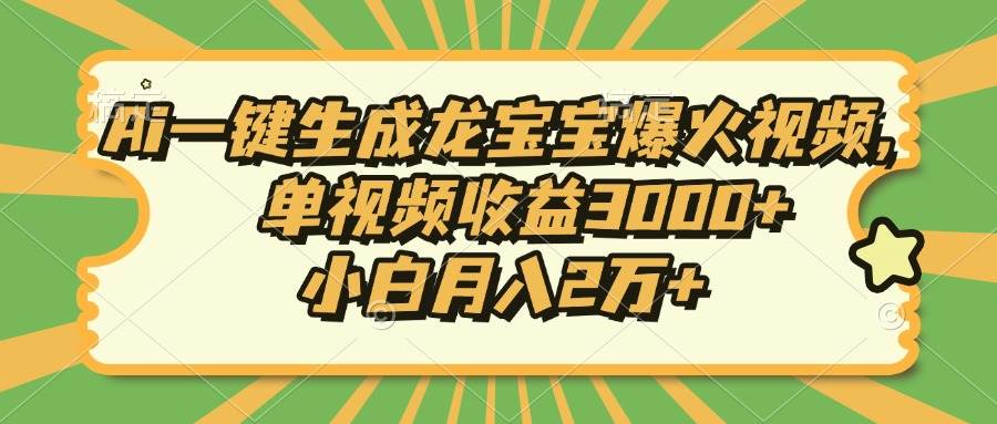 （13819期）Ai一键生成龙宝宝爆火视频，单视频收益3000+，小白月入2万+-耐玩网创