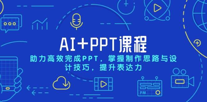 AI+PPT课程，助力高效完成PPT，掌握制作思路与设计技巧，提升表达力-耐玩网创
