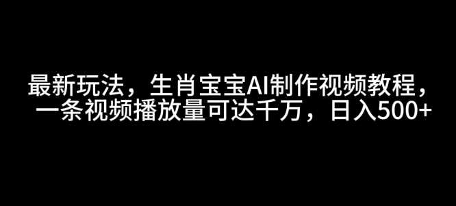 最新玩法，生肖宝宝AI制作视频教程，一条视频播放量可达千万，日入5张【揭秘】-耐玩网创