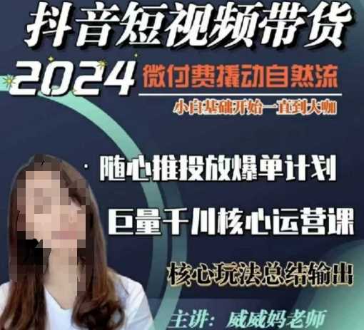 威威妈·短视频带货千川课，40节完整版，小白基础开始到大咖，微付费撬动自然流-耐玩网创