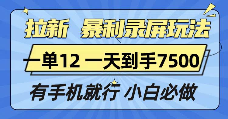 （13836期）拉新暴利录屏玩法，一单12块，一天到手7500，有手机就行-耐玩网创