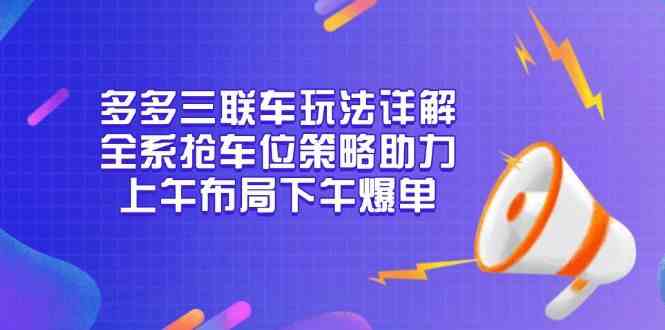 多多三联车玩法详解，全系抢车位策略助力，上午布局下午爆单-耐玩网创