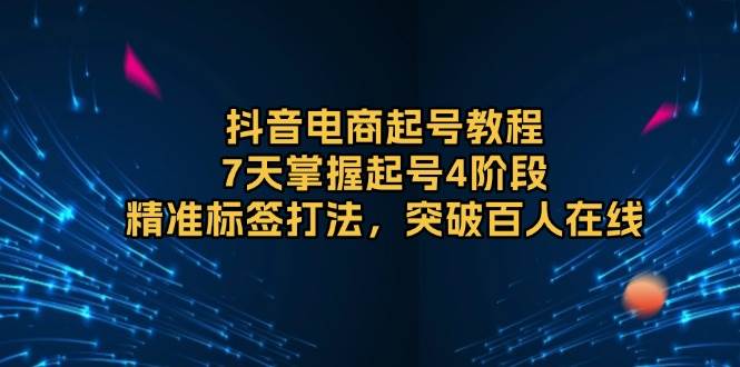 （13847期）抖音电商起号教程，7天掌握起号4阶段，精准标签打法，突破百人在线-耐玩网创