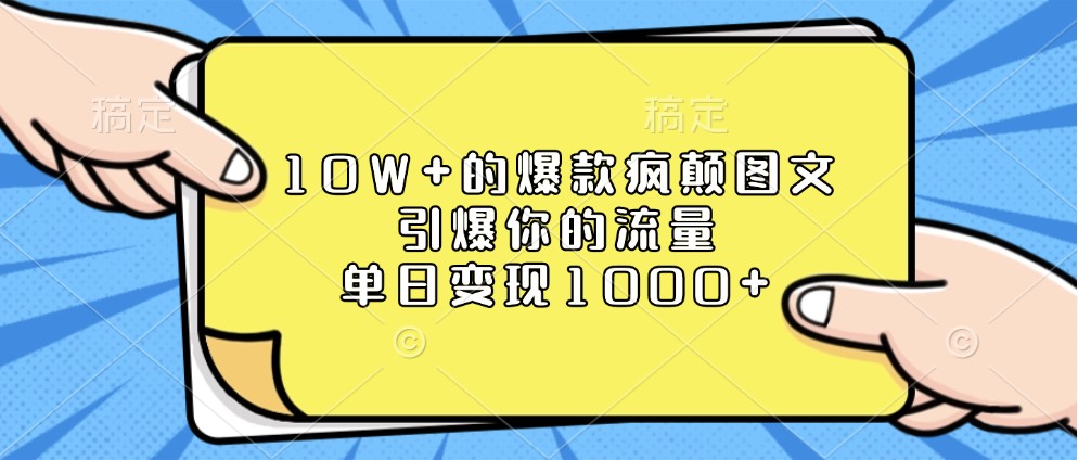 10W+的爆款疯颠图文，引爆你的流量，单日变现1000+-耐玩网创