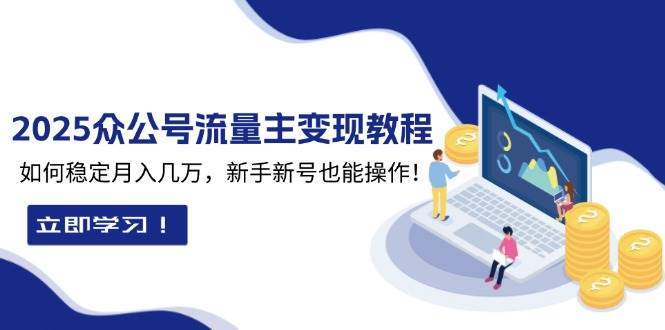 2025众公号流量主变现教程：如何稳定月入几万，新手新号也能操作-耐玩网创