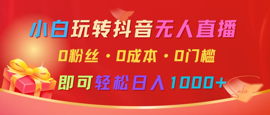 小白玩转抖音无人直播，0粉丝、0成本、0门槛，轻松日入1000+-耐玩网创