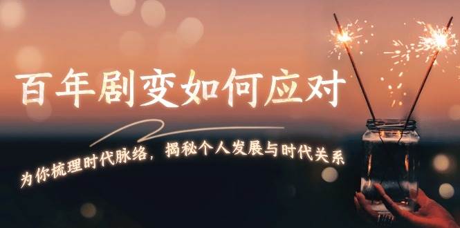 某付费文章：百年剧变如何应对，为你梳理时代脉络，揭秘个人发展与时代关系-耐玩网创