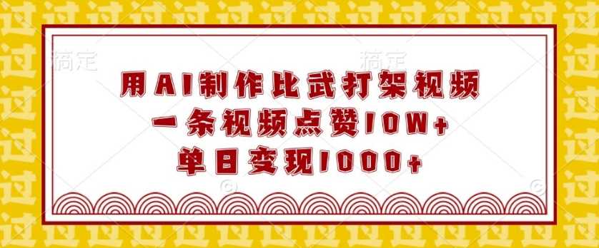 用AI制作比武打架视频，一条视频点赞10W+，单日变现1k【揭秘】-耐玩网创