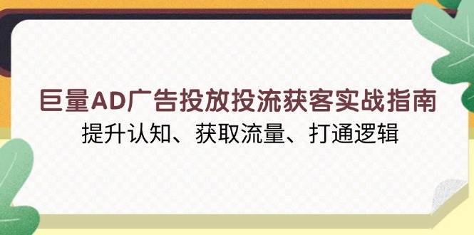 （13872期）巨量AD广告投放投流获客实战指南，提升认知、获取流量、打通逻辑-耐玩网创