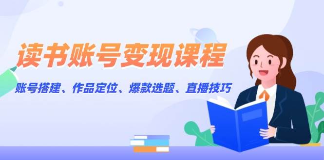 （13883期）读书账号变现课程：账号搭建、作品定位、爆款选题、直播技巧-耐玩网创