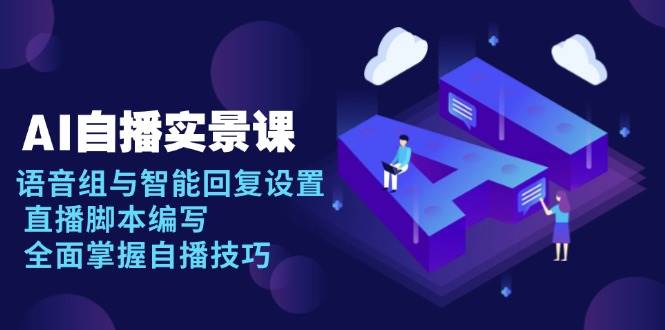 （13880期）AI 自播 实景课：语音组与智能回复设置, 直播脚本编写, 全面掌握自播技巧-耐玩网创