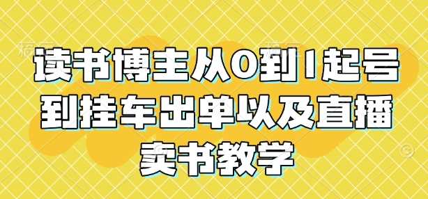 读书博主从0到1起号到挂车出单以及直播卖书教学-耐玩网创
