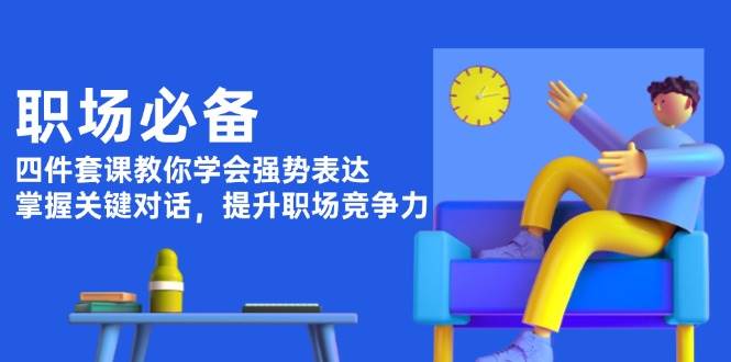 （13901期）职场必备，四件套课教你学会强势表达，掌握关键对话，提升职场竞争力-耐玩网创
