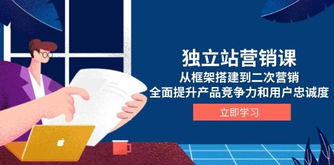 （13902期）独立站营销课，从框架搭建到二次营销，全面提升产品竞争力和用户忠诚度-耐玩网创