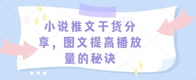 小说推文干货分享，图文提高播放量的秘诀-耐玩网创