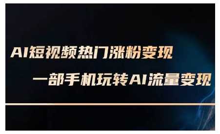 AI短视频热门涨粉变现课，AI数字人制作短视频超级变现实操课，一部手机玩转短视频变现-耐玩网创