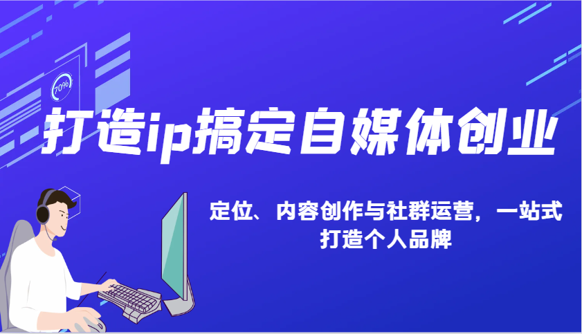 打造ip搞定自媒体创业：IP定位、内容创作与社群运营，一站式打造个人品牌-耐玩网创