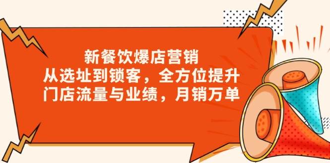 （13910期）新 餐饮爆店营销，从选址到锁客，全方位提升门店流量与业绩，月销万单-耐玩网创