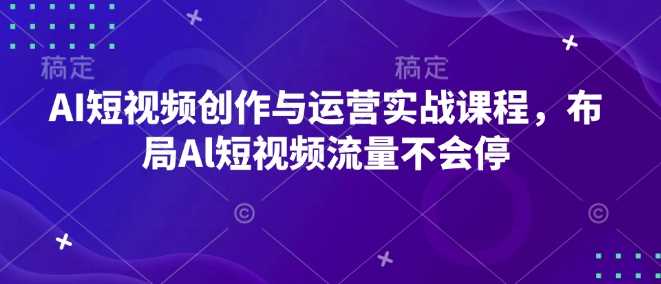 AI短视频创作与运营实战课程，布局Al短视频流量不会停-耐玩网创
