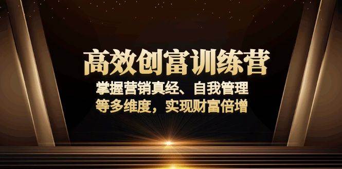 （13911期）高效创富训练营：掌握营销真经、自我管理等多维度，实现财富倍增-耐玩网创