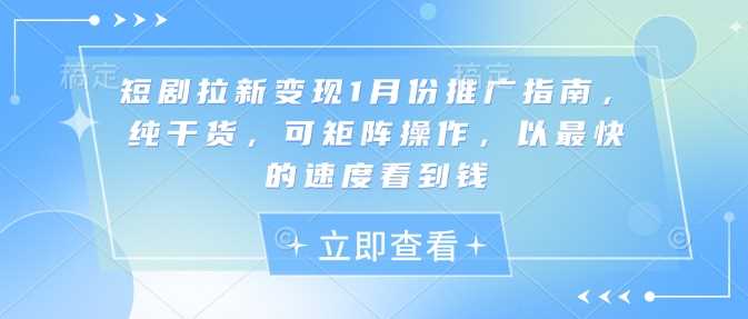 短剧拉新变现1月份推广指南，纯干货，可矩阵操作，以最快的速度看到钱-耐玩网创