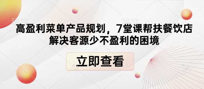 高盈利菜单产品规划，7堂课帮扶餐饮店解决客源少不盈利的困境-耐玩网创