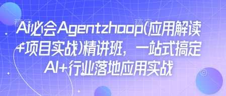 Ai必会Agent(应用解读+项目实战)精讲班，一站式搞定AI+行业落地应用实战-耐玩网创