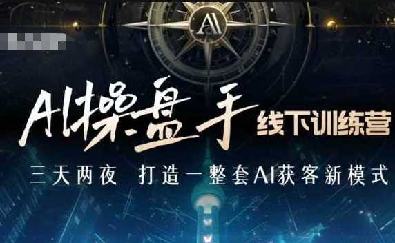 AI操盘手线下训练营，打造AI获客新模式，跟上ai时代，新商业-耐玩网创
