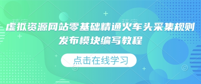 虚拟资源网站零基础精通火车头采集规则发布模块编写教程-耐玩网创