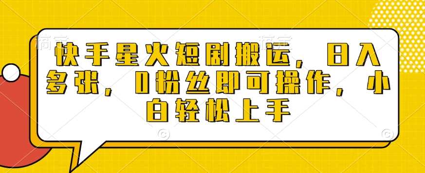 快手星火短剧搬运，日入多张，0粉丝即可操作，小白轻松上手【揭秘】-耐玩网创