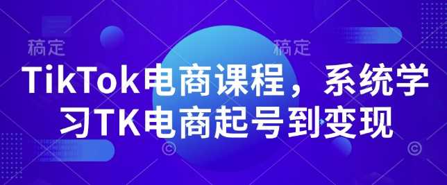 TikTok电商课程，​系统学习TK电商起号到变现-耐玩网创