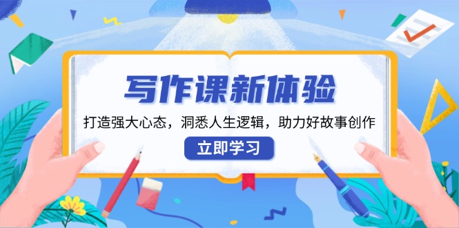 （13938期）写作课新体验，打造强大心态，洞悉人生逻辑，助力好故事创作-耐玩网创