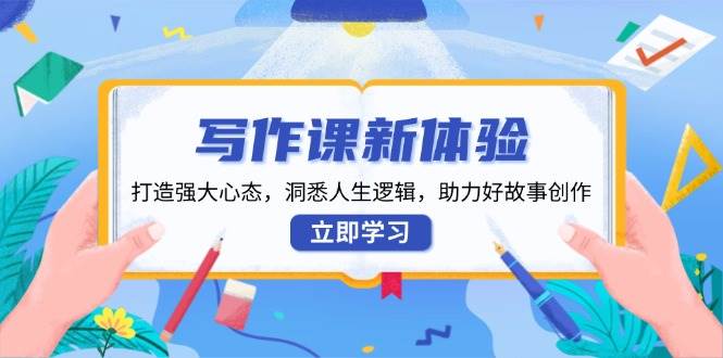 写作课新体验，打造强大心态，洞悉人生逻辑，助力好故事创作-耐玩网创