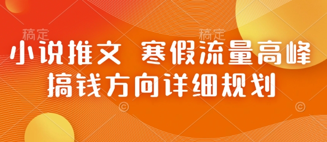 小说推文 寒假流量高峰 搞钱方向详细规划-耐玩网创