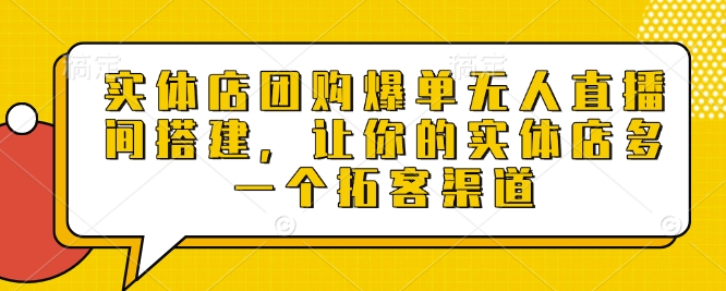 实体店团购爆单无人直播间搭建，让你的实体店多一个拓客渠道-耐玩网创
